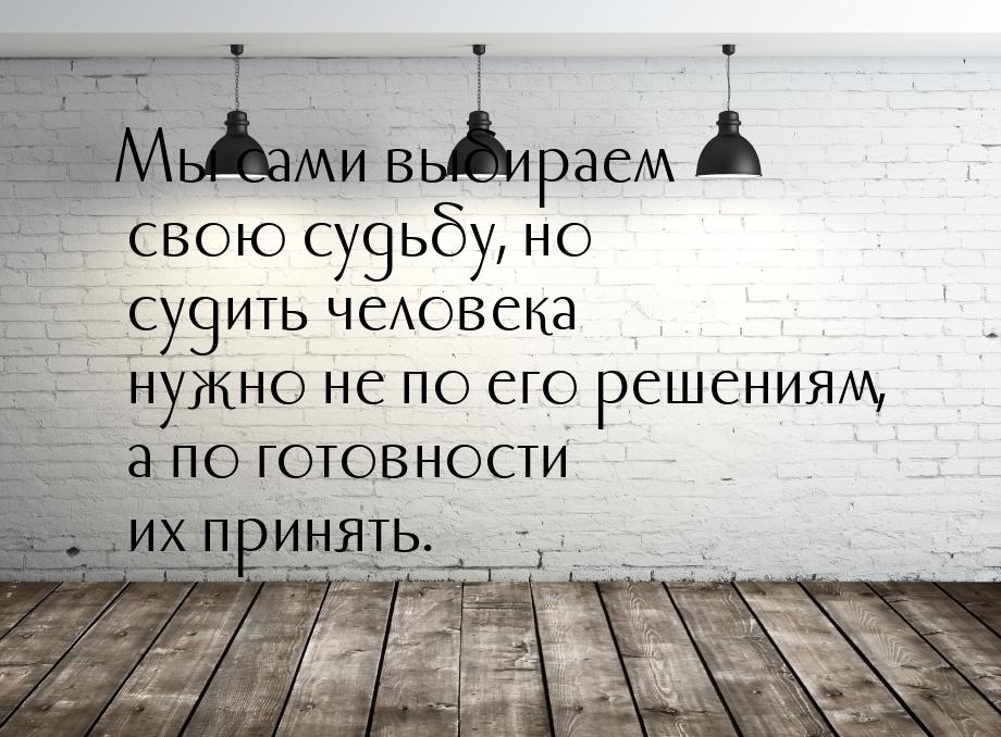 Мы сами выбираем свою судьбу, но судить человека нужно не по его решениям, а по готовности