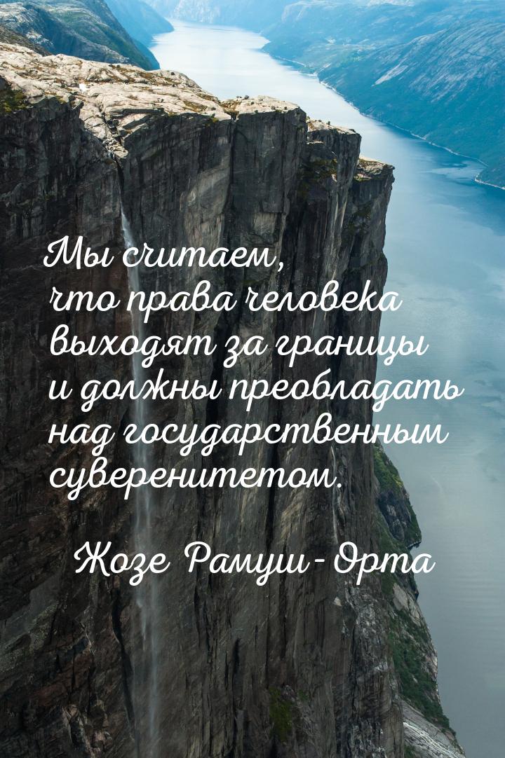 Мы считаем, что права человека выходят за границы и должны преобладать над государственным