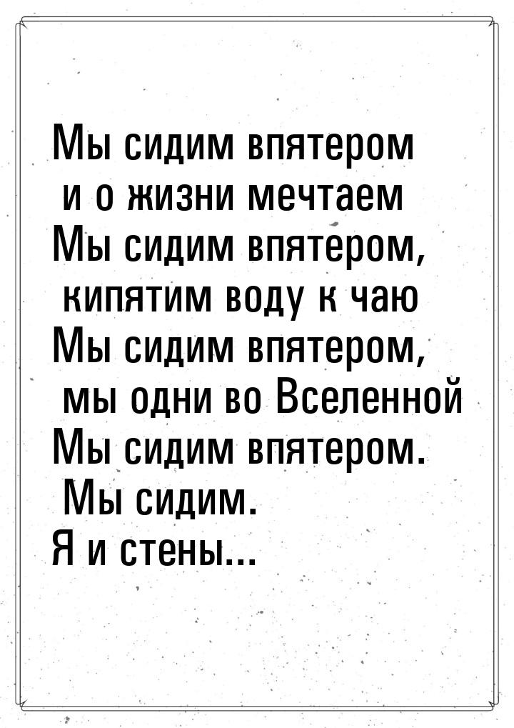 Мы сидим впятером и о жизни мечтаем Мы сидим впятером, кипятим воду к чаю Мы сидим впятеро