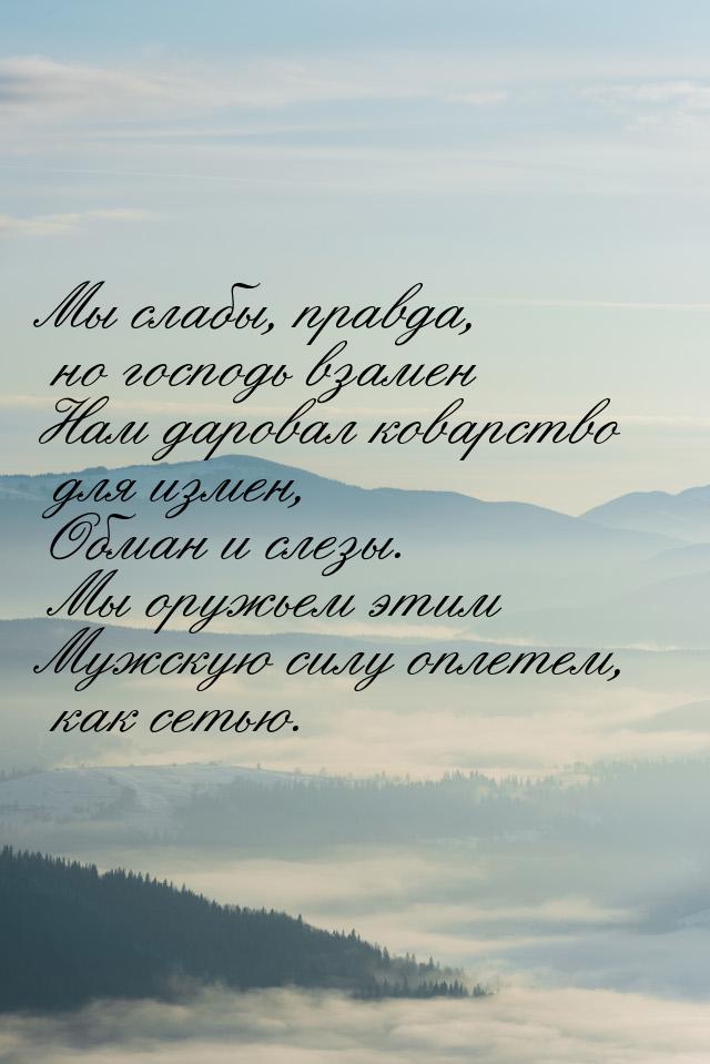 Мы слабы, правда, но господь взамен Нам даровал коварство для измен, Обман и слезы. Мы ору