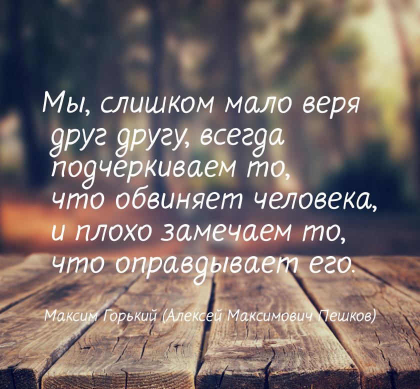 Мы, слишком мало веря друг другу, всегда подчеркиваем то, что обвиняет человека, и плохо з