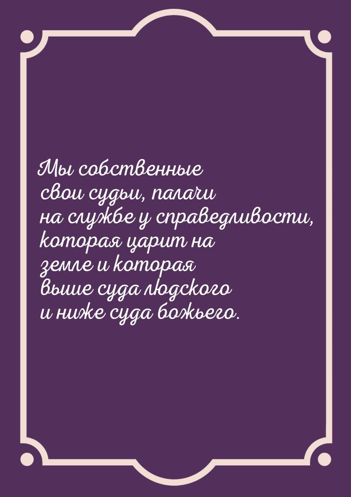 Мы собственные свои судьи, палачи на службе у справедливости, которая царит на земле и кот