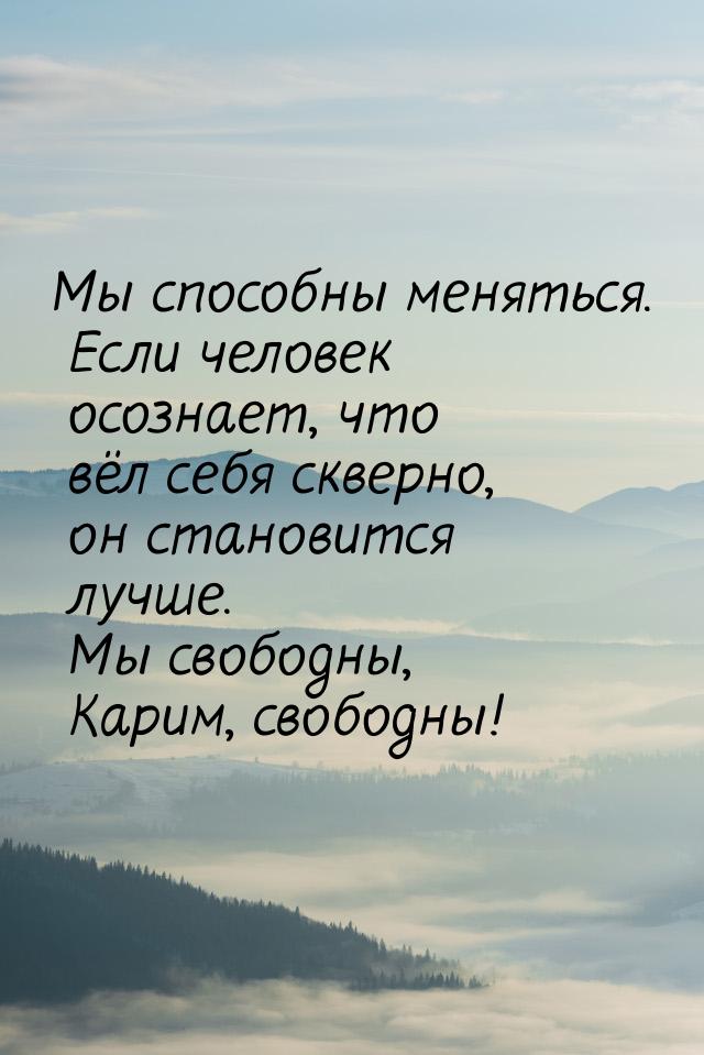 Мы способны меняться. Если человек осознает, что вёл себя скверно, он становится лучше. Мы