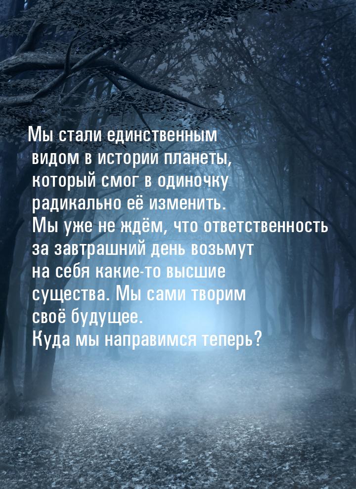 Мы стали единственным видом в истории планеты, который смог в одиночку радикально её измен