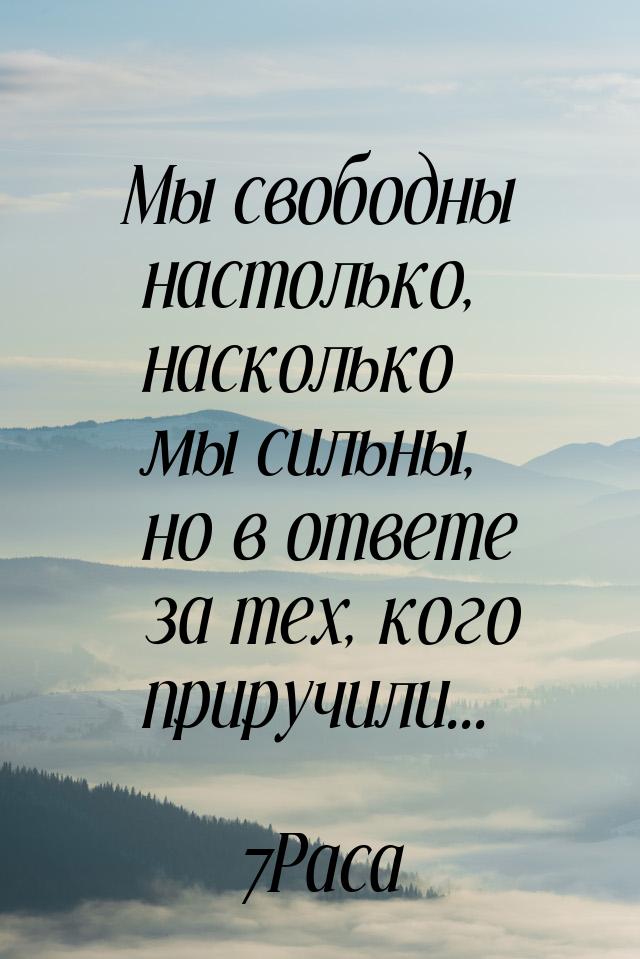 Мы свободны настолько, насколько мы сильны, но в ответе за тех, кого приручили...