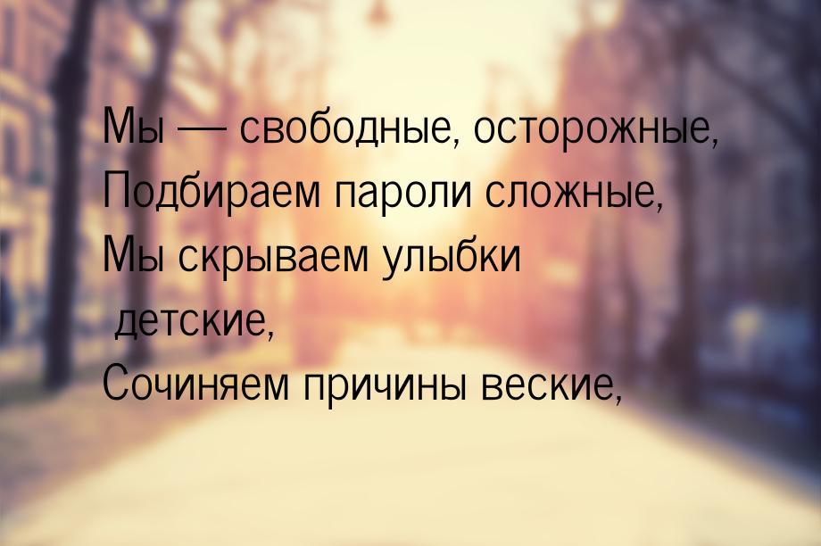 Мы  свободные, осторожные, Подбираем пароли сложные, Мы скрываем улыбки детские, Со