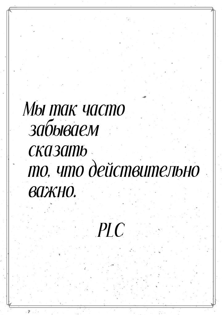 Мы так часто забываем сказать то, что действительно важно.