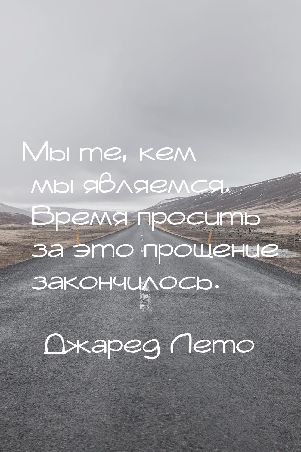 Мы те, кем мы являемся. Время просить за это прощение закончилось.