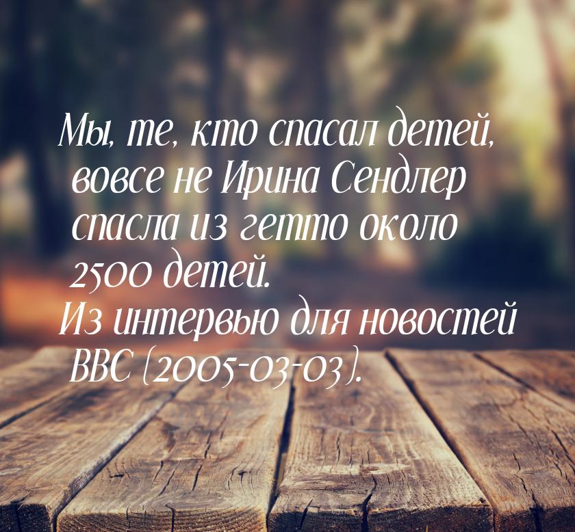 Мы, те, кто спасал детей, вовсе не Ирина Сендлер спасла из гетто около 2500 детей. Из инте