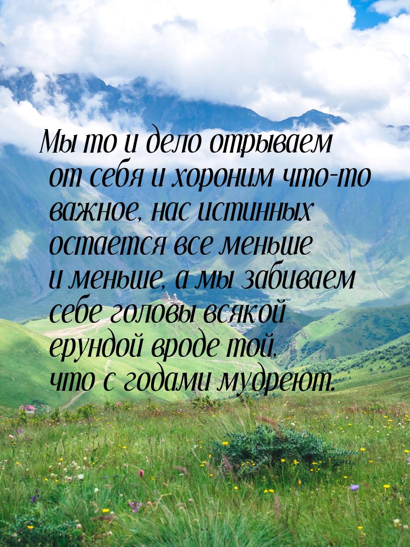 Мы то и дело отрываем от себя и хороним что-то важное, нас истинных остается все меньше и 