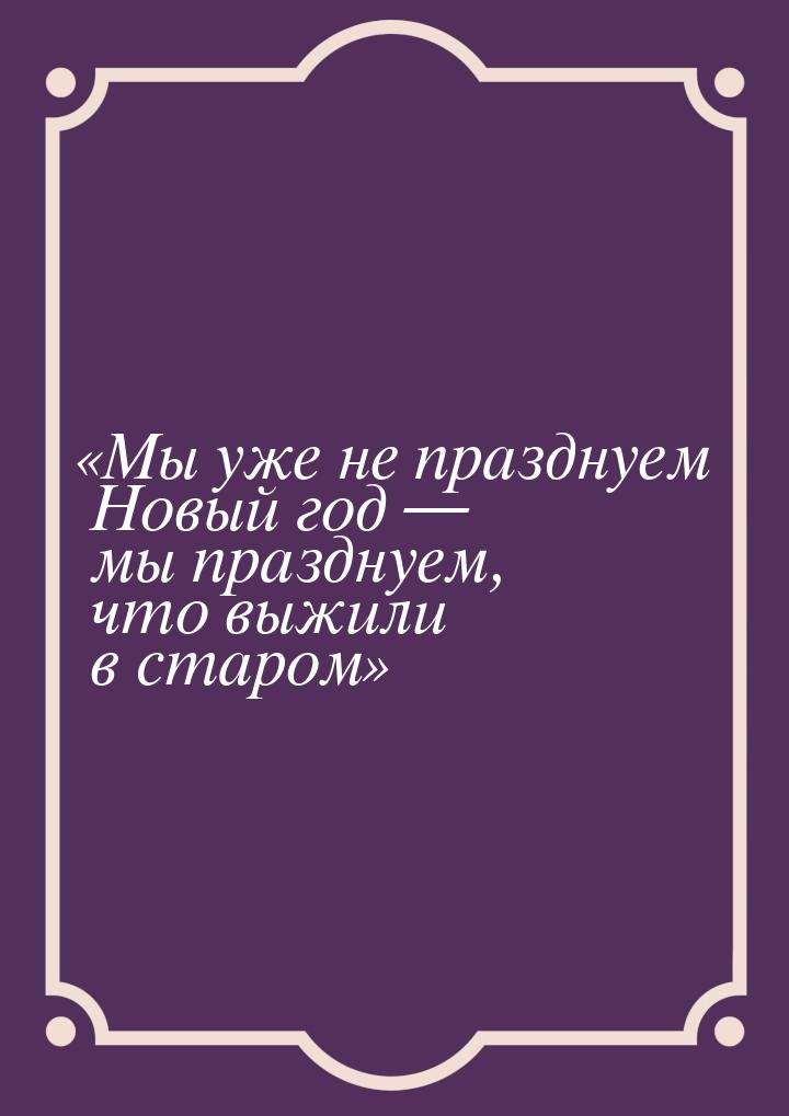 Мы уже не празднуем Новый год  мы празднуем, что выжили в старом