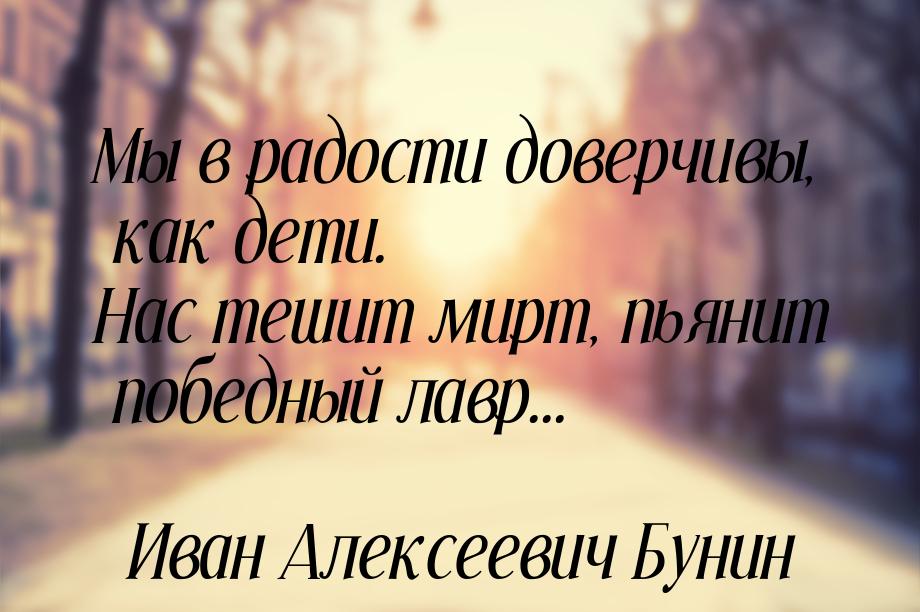 Мы в радости доверчивы, как дети. Нас тешит мирт, пьянит победный лавр...