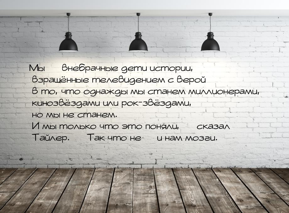 Мы  внебрачные дети истории, взращённые телевидением с верой в то, что однажды мы с