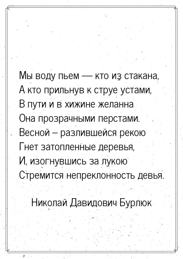 Мы воду пьем  кто из стакана, А кто прильнув к струе устами, В пути и в хижине жела