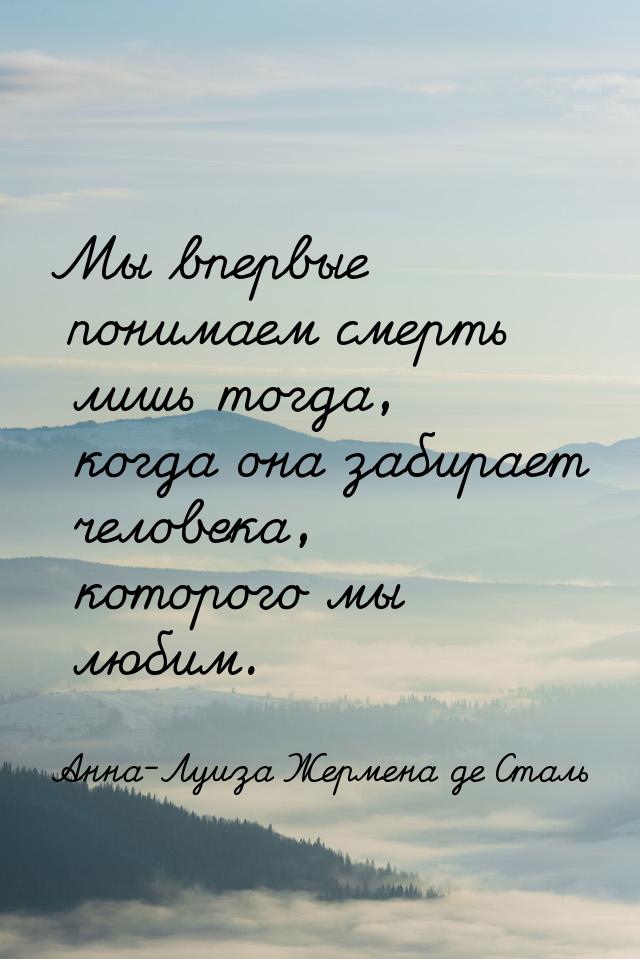 Мы впервые понимаем смерть лишь тогда, когда она забирает человека, которого мы любим.