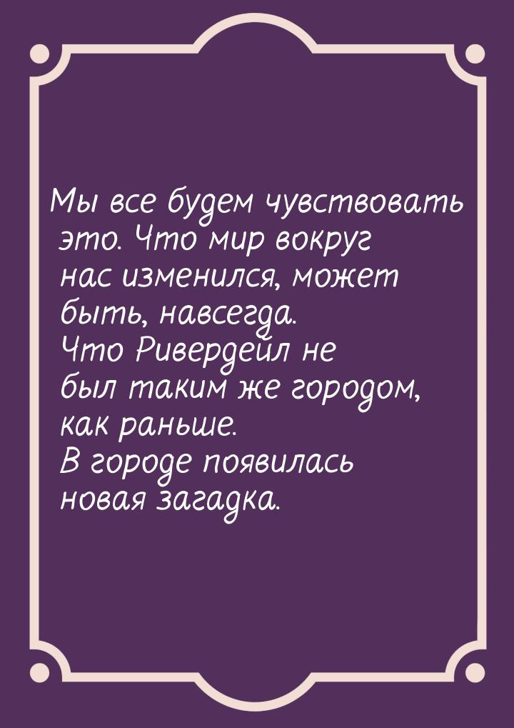 Мы все будем чувствовать это. Что мир вокруг нас изменился, может быть, навсегда. Что Риве