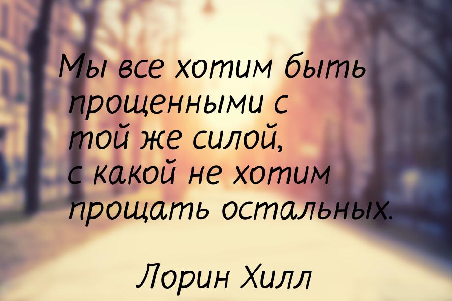 Мы все хотим быть прощенными с той же силой, с какой не хотим прощать остальных.