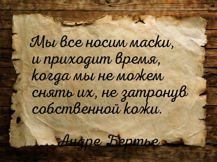 Мы все носим маски, и приходит время, когда мы не можем снять их, не затронув собственной 