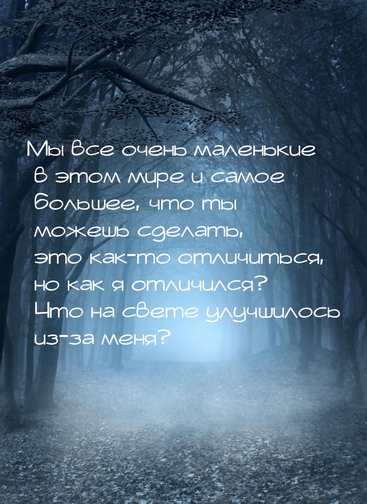 Мы все очень маленькие в этом мире и самое большее, что ты можешь сделать, это как-то отли