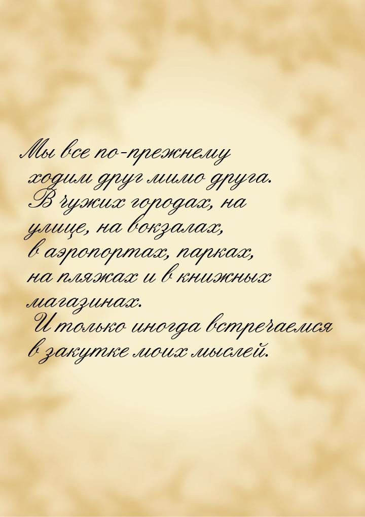 Мы все по-прежнему ходим друг мимо друга. В чужих городах, на улице, на вокзалах, в аэропо