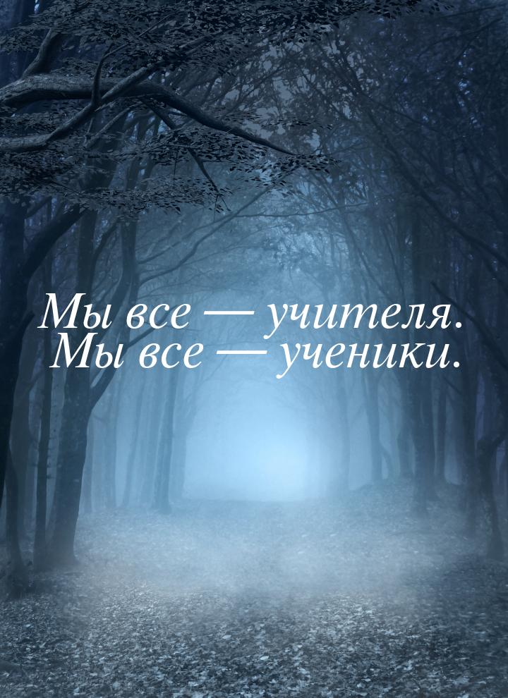 Мы все  учителя. Мы все  ученики.