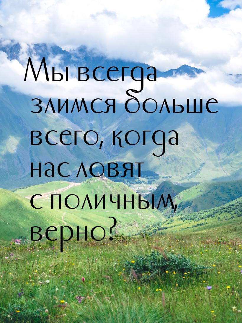 Мы всегда злимся больше всего, когда нас ловят с поличным, верно?