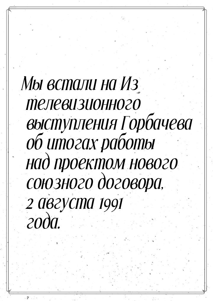 Мы встали на Из телевизионного выступления Горбачева об итогах работы над проектом нового 