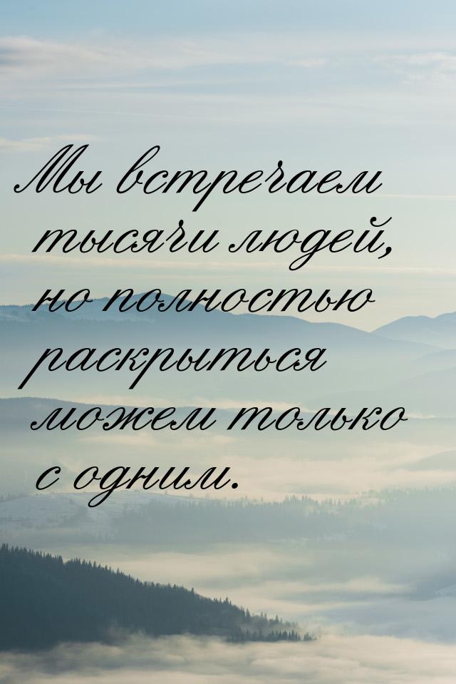 Мы встречаем тысячи людей, но полностью раскрыться можем только с одним.