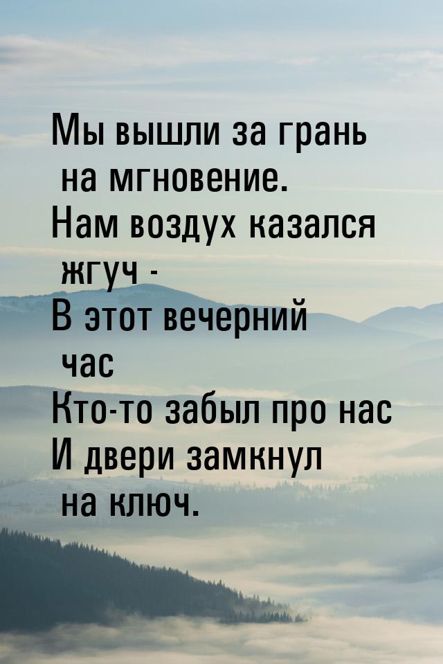 Мы вышли за грань на мгновение. Нам воздух казался жгуч - В этот вечерний час Кто-то забыл