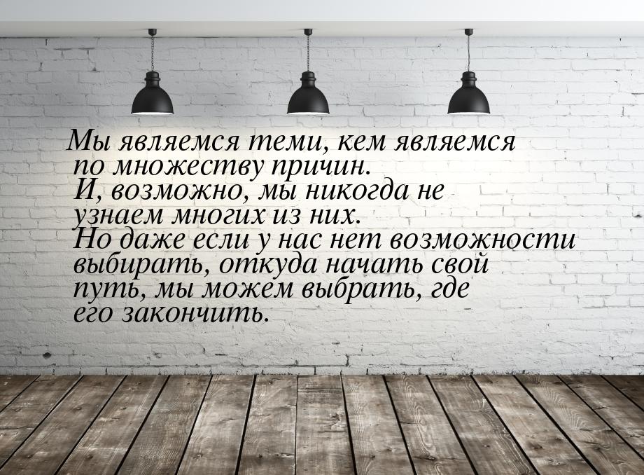 Мы являемся теми, кем являемся по множеству причин. И, возможно, мы никогда не узнаем  мно