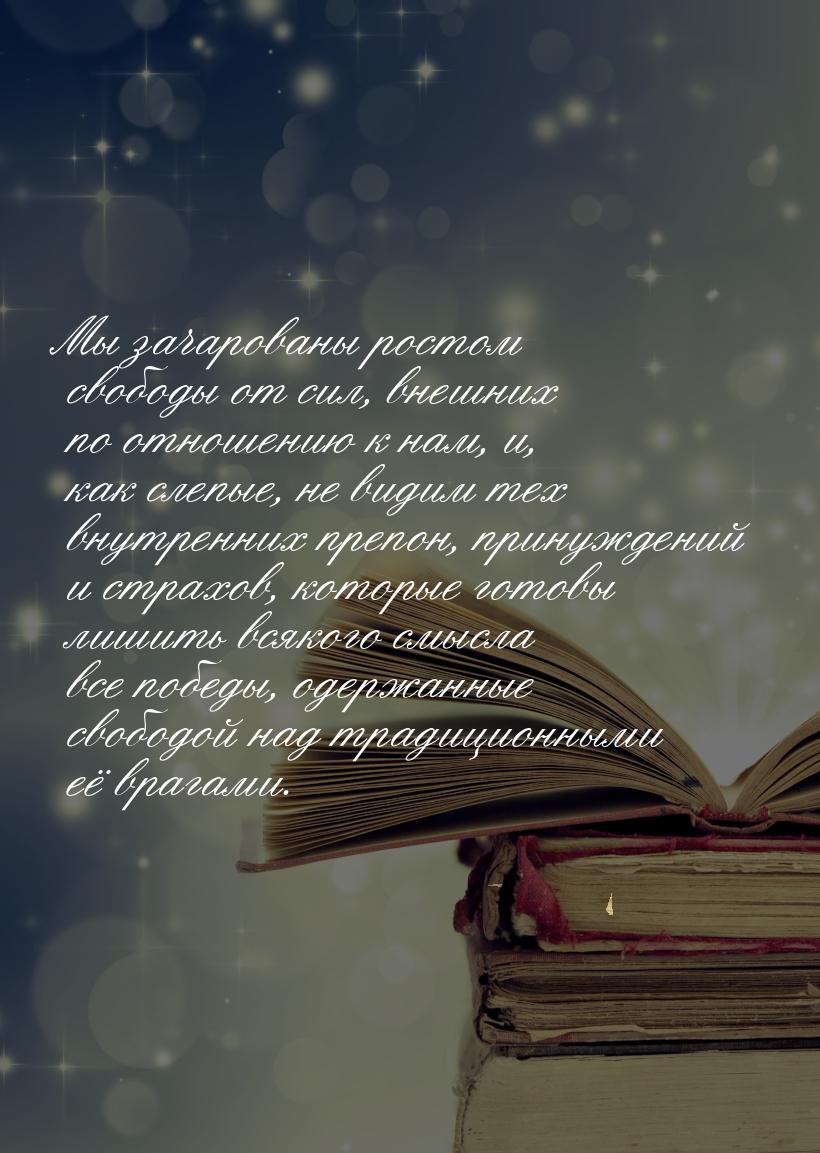 Мы зачарованы ростом свободы от сил, внешних по отношению к нам, и, как слепые, не видим т