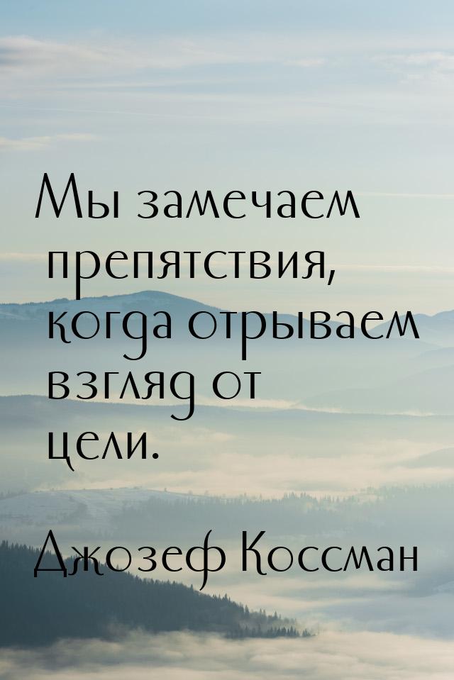 Мы замечаем препятствия, когда отрываем взгляд от цели.