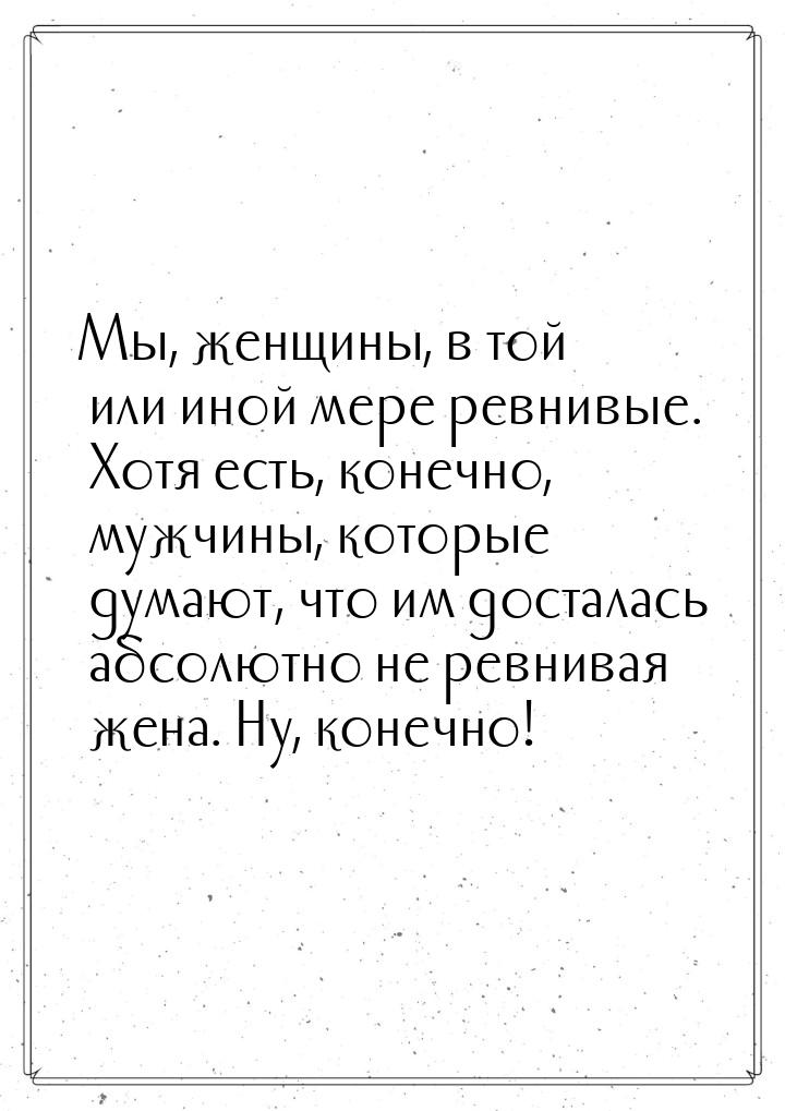 Мы, женщины, в той или иной мере ревнивые. Хотя есть, конечно, мужчины, которые думают, чт