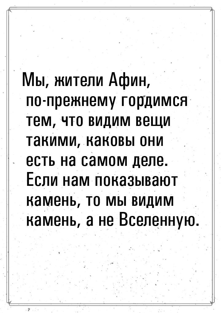 Мы, жители Афин, по-прежнему гордимся тем, что видим вещи такими, каковы они есть на самом