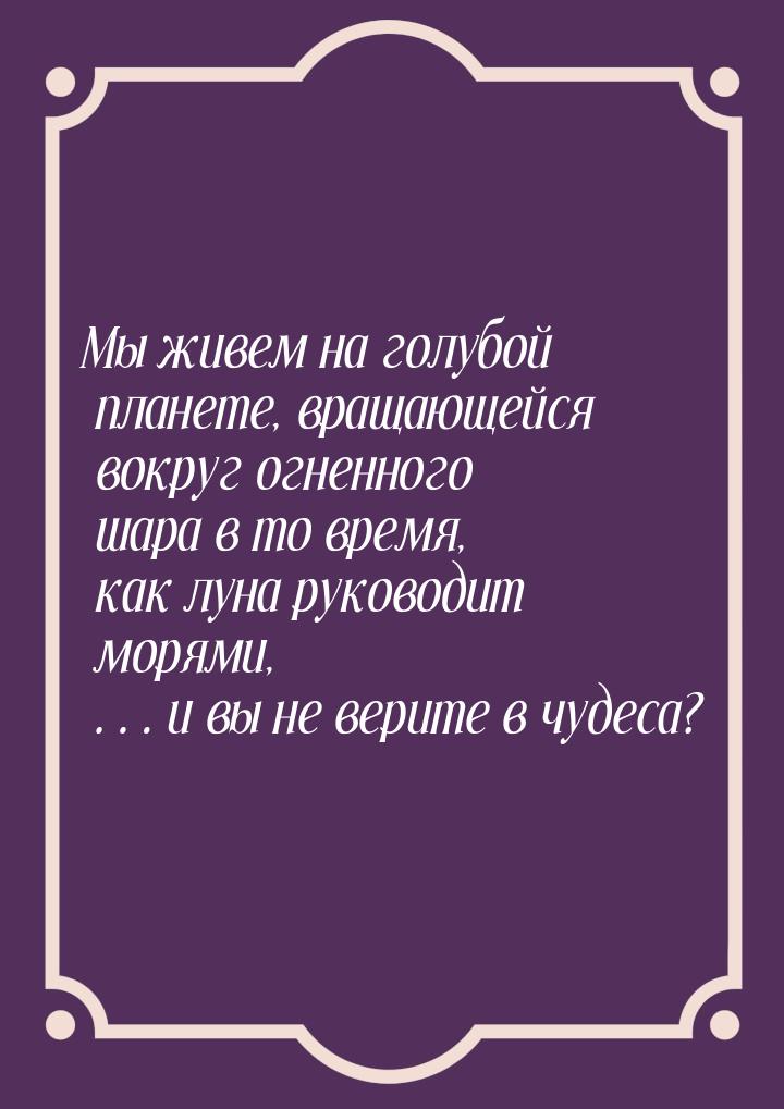 Мы живем на голубой планете, вращающейся вокруг огненного шара в то время, как луна руково