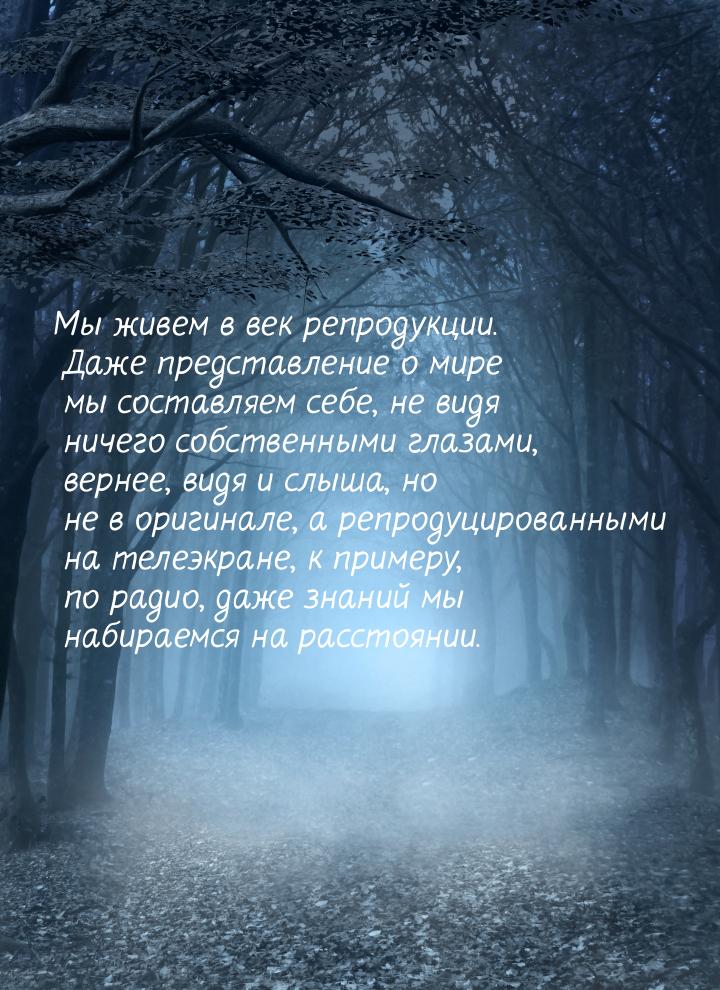 Мы живем в век репродукции. Даже представление о мире мы составляем себе, не видя ничего с