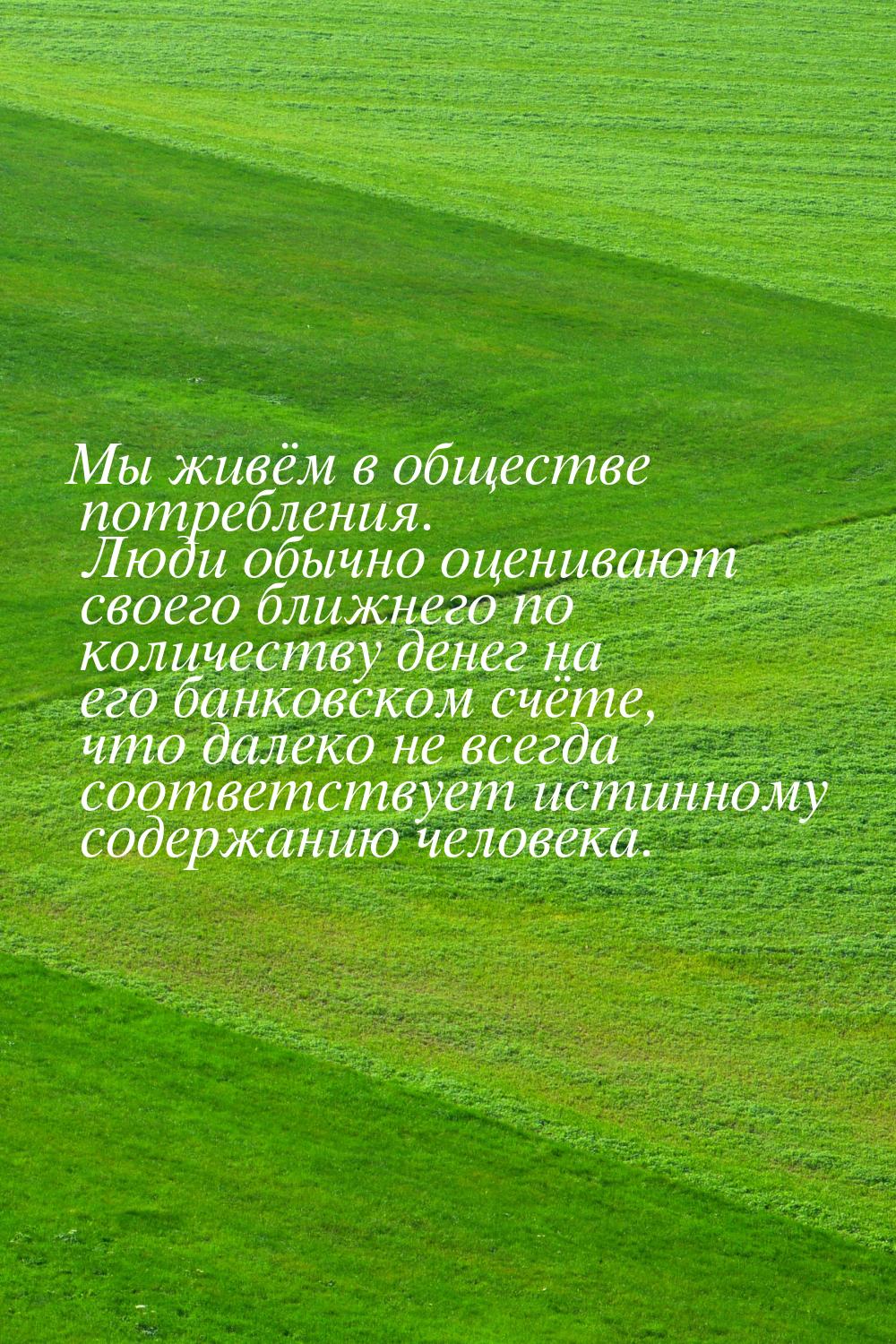 Мы живём в обществе потребления. Люди обычно оценивают своего ближнего по количеству денег