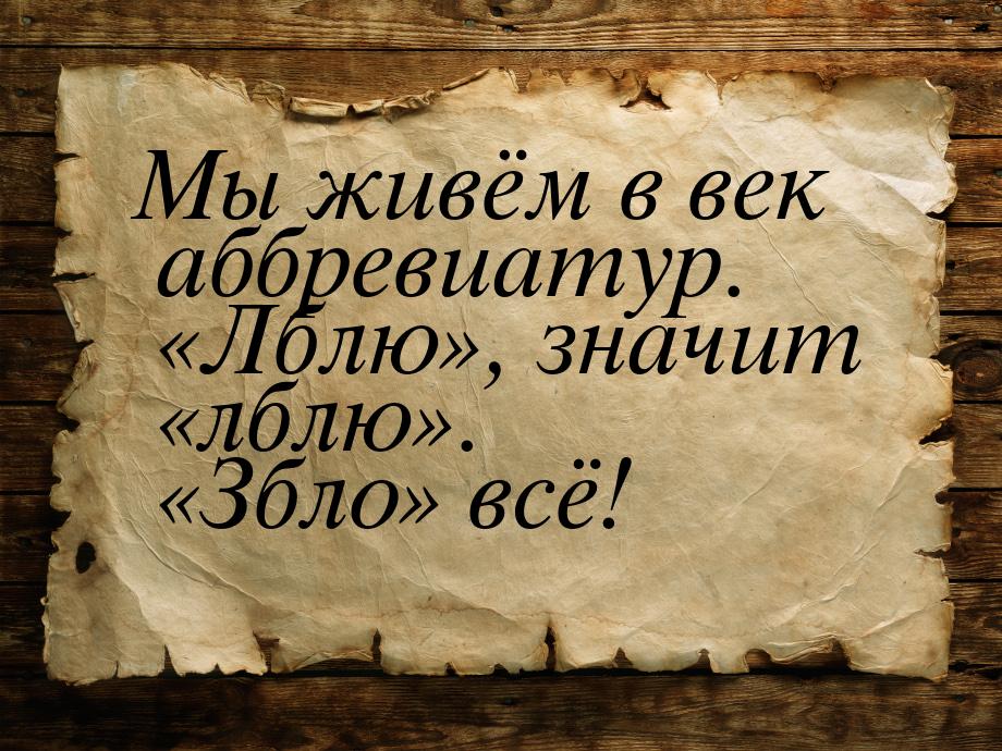 Мы живём в век аббревиатур. «Лблю», значит «лблю». «Збло» всё!