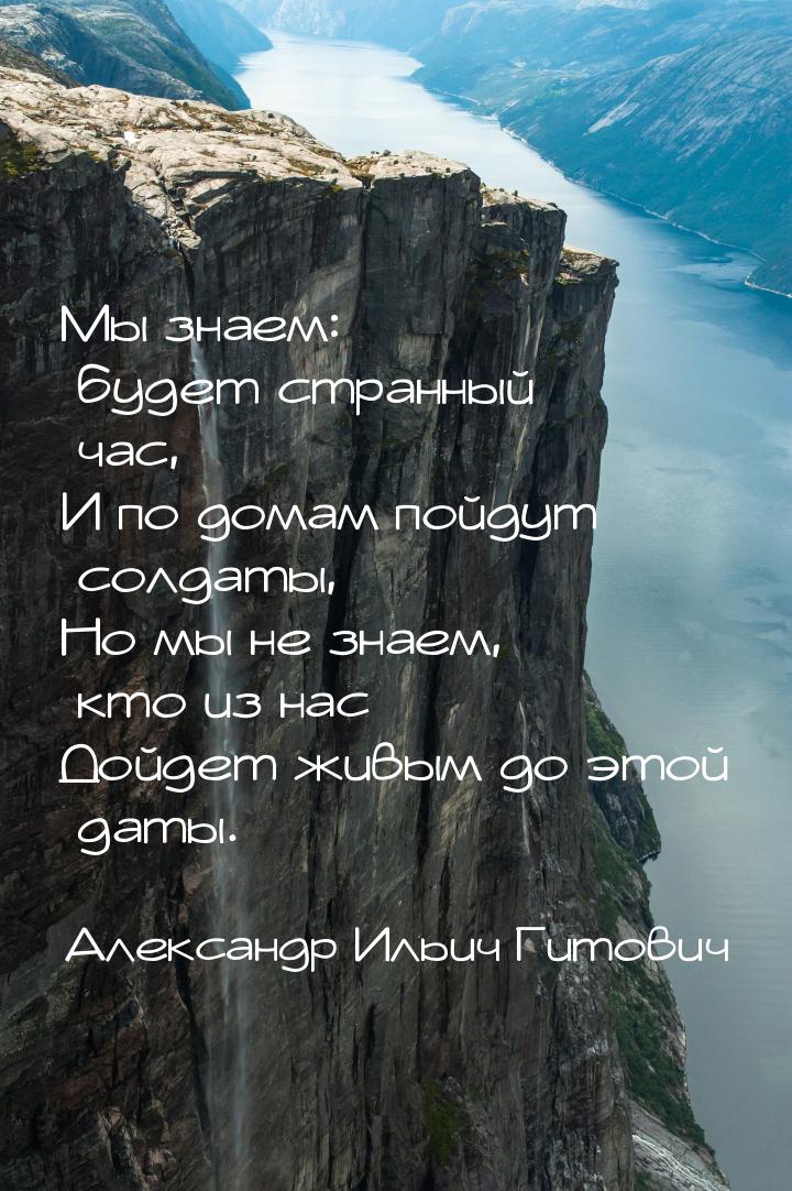 Мы знаем: будет странный час, И по домам пойдут солдаты, Но мы не знаем, кто из нас Дойдет