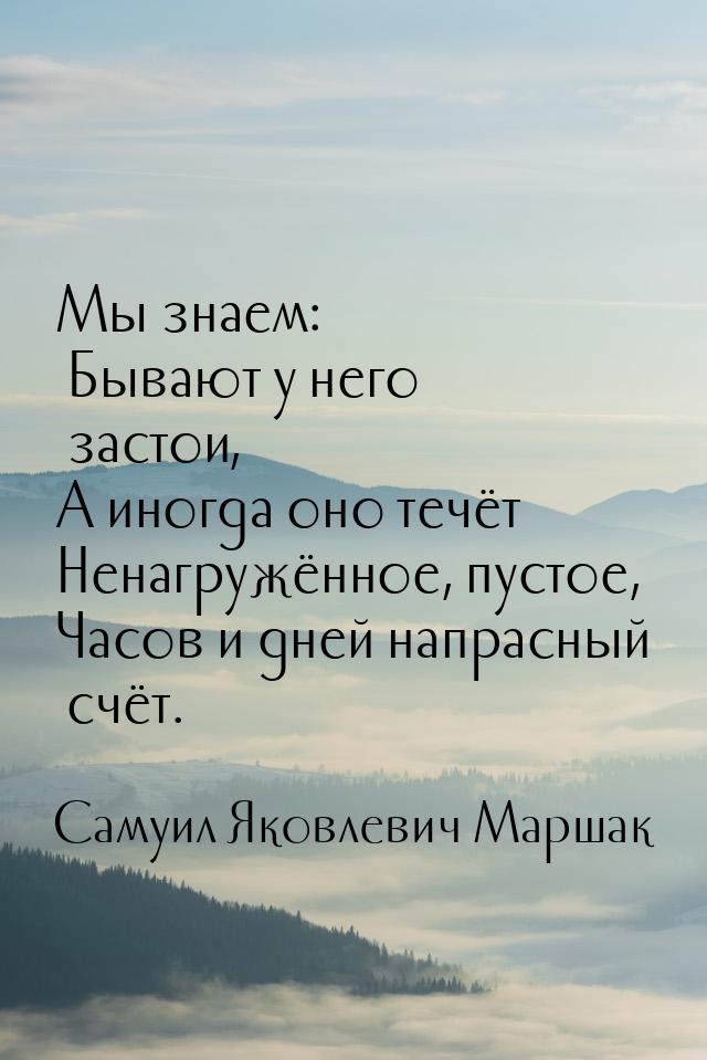 Мы знаем: Бывают у него застои, А иногда оно течёт Ненагружённое, пустое, Часов и дней нап