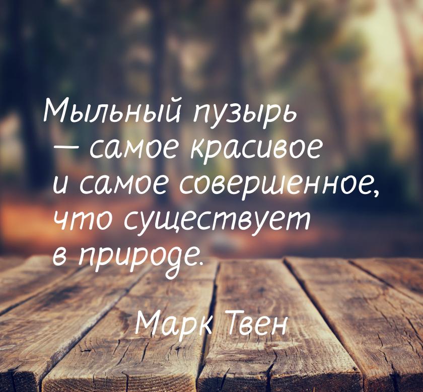 Мыльный пузырь  самое красивое и самое совершенное, что существует в природе.