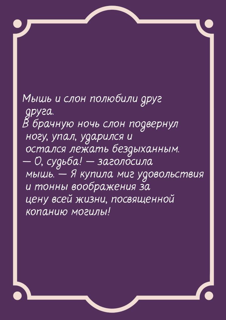 Мышь и слон полюбили друг друга. В брачную ночь слон подвернул ногу, упал, ударился и оста