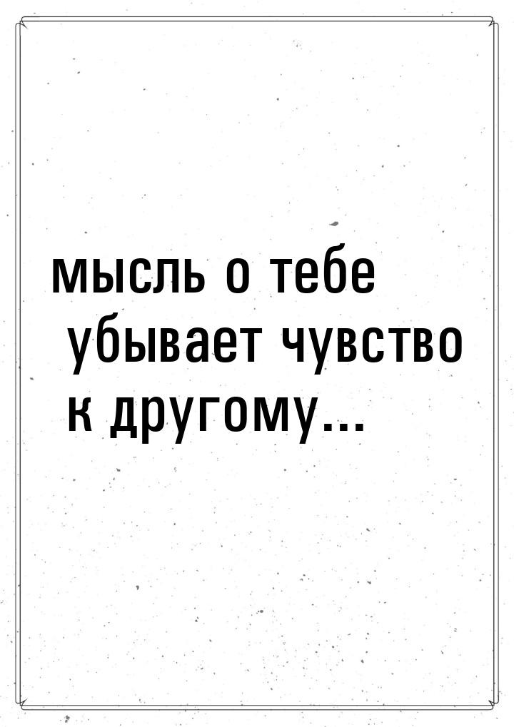 мысль о тебе убывает чувство к другому...