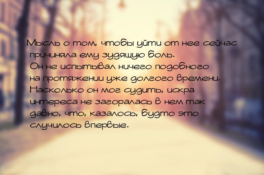 Мысль о том, чтобы уйти от нее сейчас причиняла ему зудящую боль. Он не испытывал ничего п