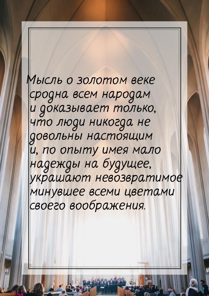 Мысль о золотом веке сродна всем народам и доказывает только, что люди никогда не довольны