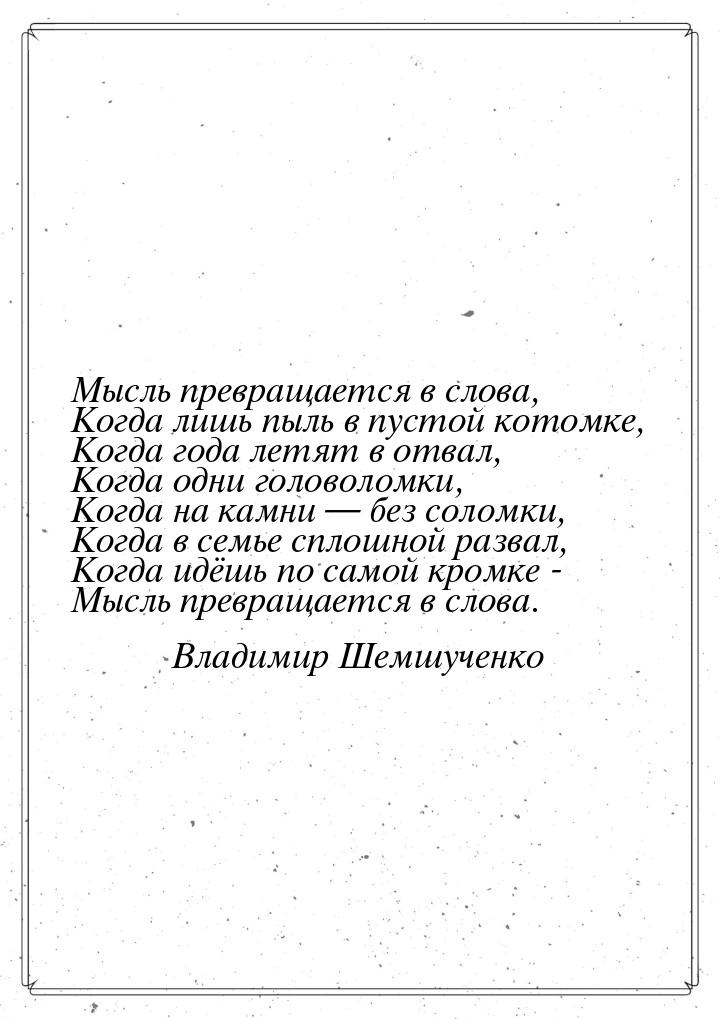 Мысль превращается в слова, Когда лишь пыль в пустой котомке, Когда года летят в отвал, Ко