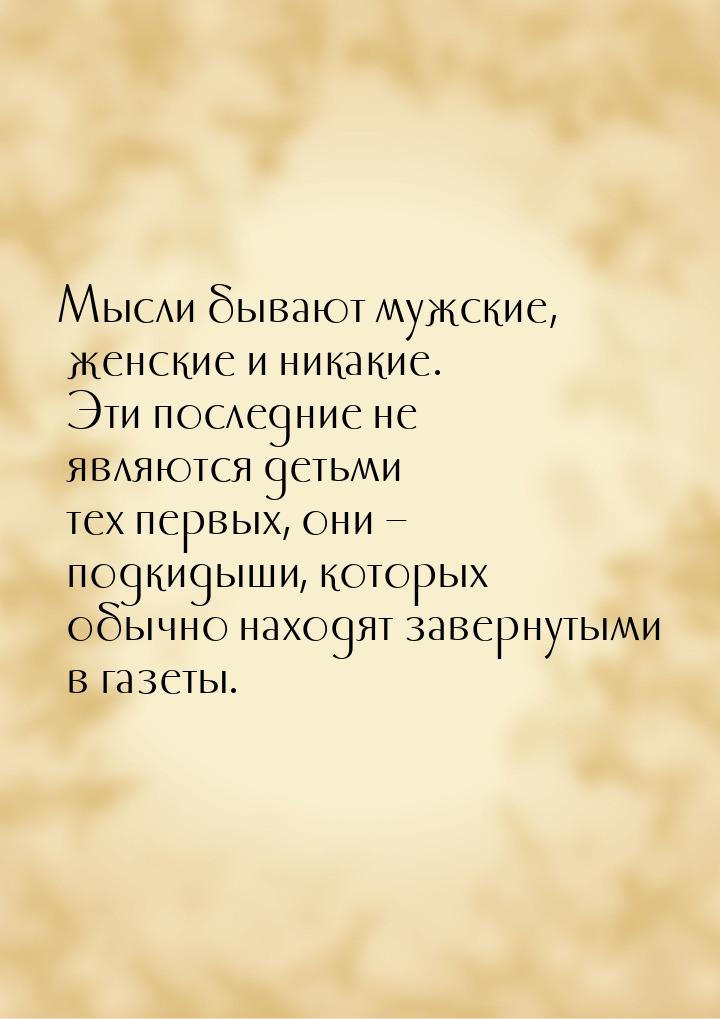 Мысли бывают мужские, женские и никакие. Эти последние не являются детьми тех первых, они 