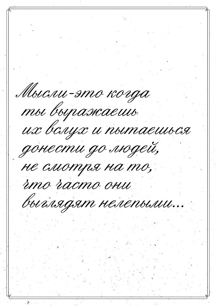 Мысли-это когда ты выражаешь их вслух и пытаешься донести до людей, не смотря на то, что ч