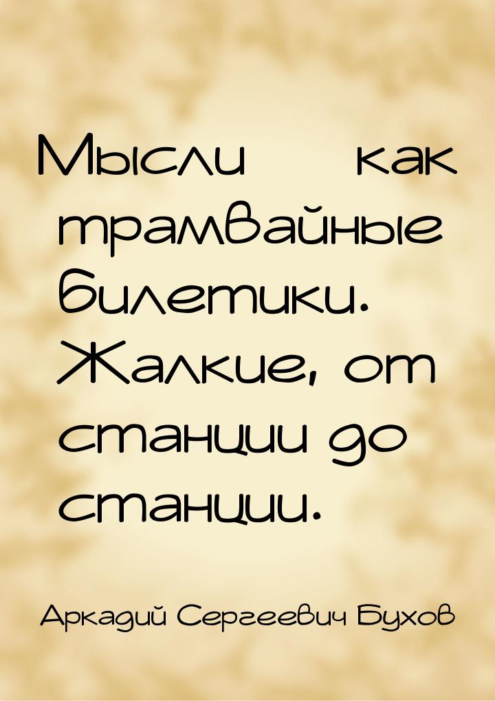 Мысли  как трамвайные билетики.    Жалкие, от станции до станции.