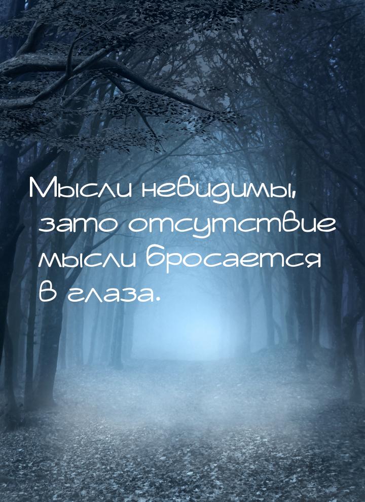 Мысли невидимы, зато отсутствие мысли бросается в глаза.